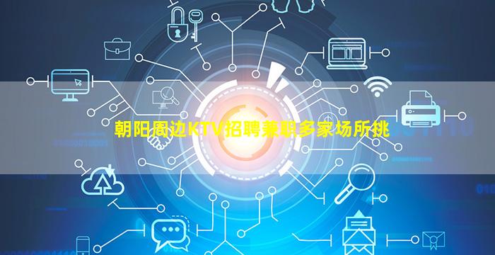 朝阳周边KTV招聘兼职多家场所挑