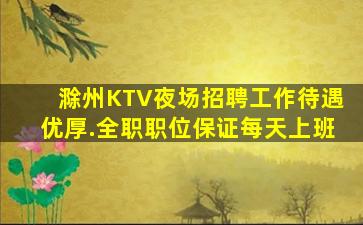 滁州KTV夜场招聘工作待遇优厚.全职职位保证每天上班